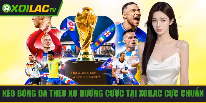 Kèo Bóng Đá Theo Xu Hướng Cược Tại Xoilac Cực Chuẩn