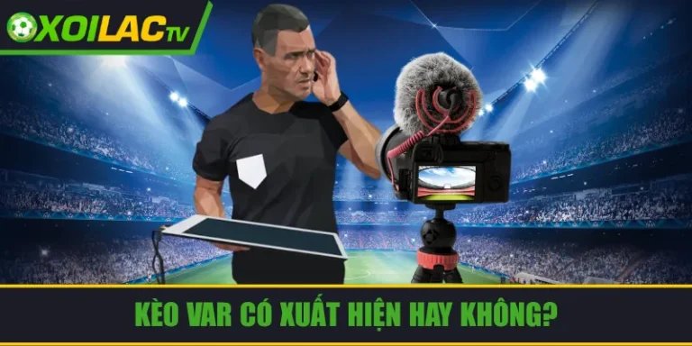 kèo VAR có xuất hiện hay không