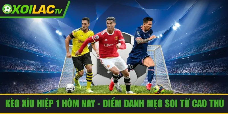 Kèo Xỉu Hiệp 1 Hôm Nay – Điểm Danh Mẹo Soi Từ Cao Thủ