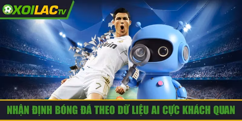 Nhận Định Bóng Đá Theo Dữ Liệu AI – Phân Tích Cực Khách Quan
