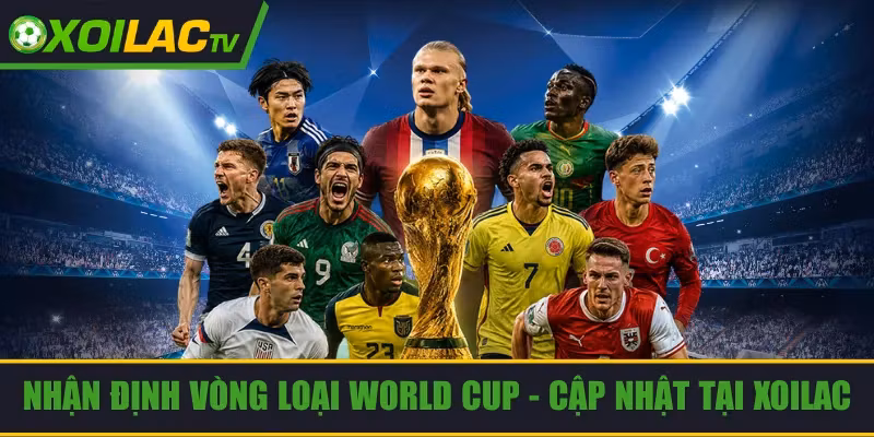 Nhận Định Vòng Loại World Cup – Cập Nhật Chuẩn Tại Xoilac